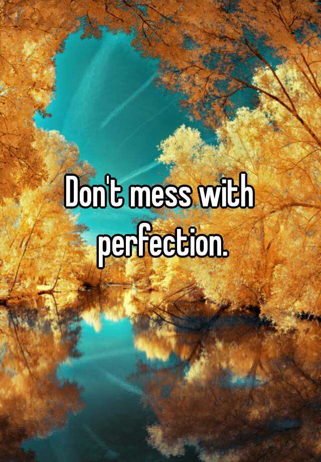 don't mess with perfection.jpg