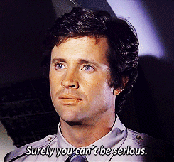 Surely you can't be serious.gif