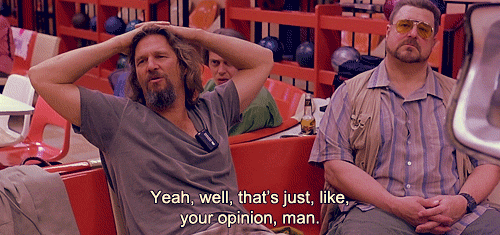 yeah-well-thats-just-like-your-opinion-man.gif