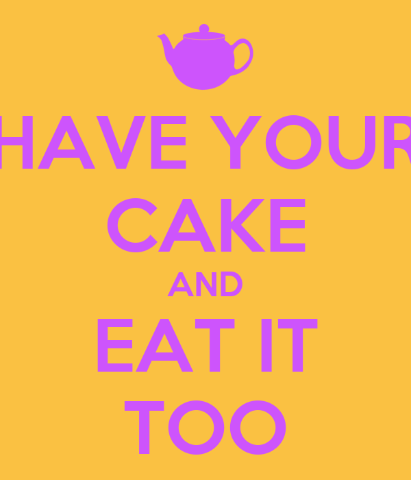 have-your-cake-and-eat-it-too.png